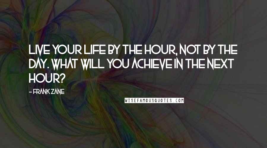 Frank Zane Quotes: Live your life by the hour, not by the day. What will you achieve in the next hour?