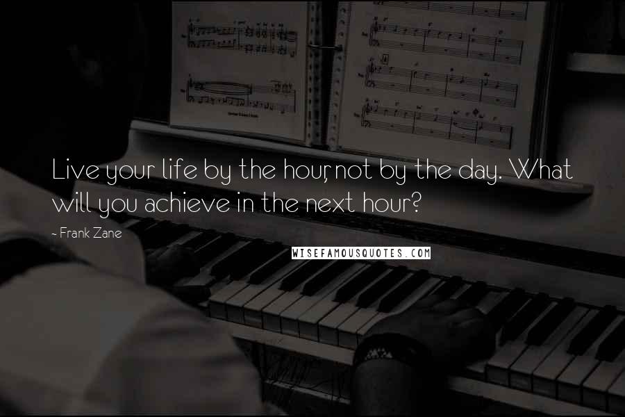 Frank Zane Quotes: Live your life by the hour, not by the day. What will you achieve in the next hour?