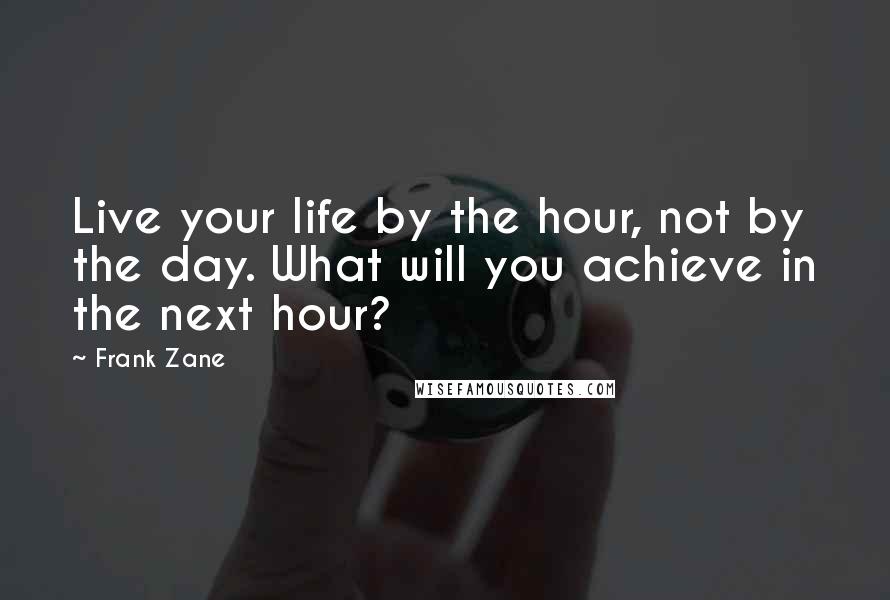 Frank Zane Quotes: Live your life by the hour, not by the day. What will you achieve in the next hour?