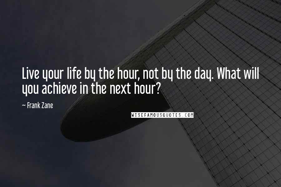 Frank Zane Quotes: Live your life by the hour, not by the day. What will you achieve in the next hour?
