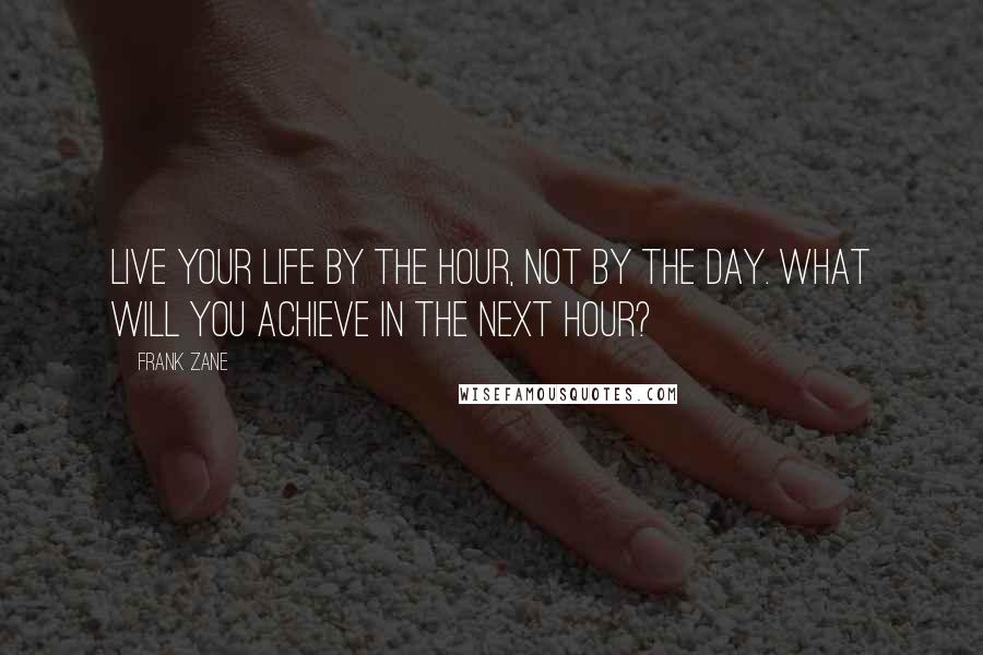 Frank Zane Quotes: Live your life by the hour, not by the day. What will you achieve in the next hour?