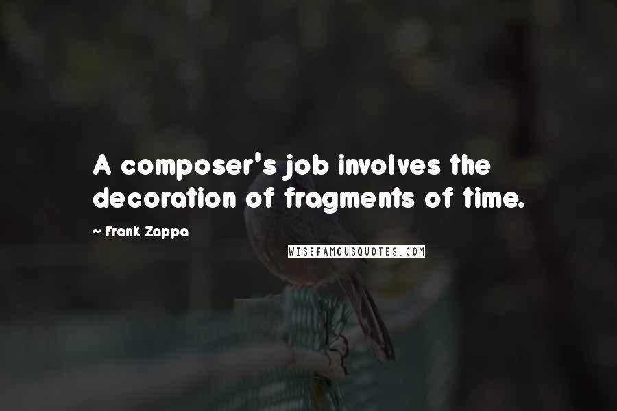 Frank Zappa Quotes: A composer's job involves the decoration of fragments of time.