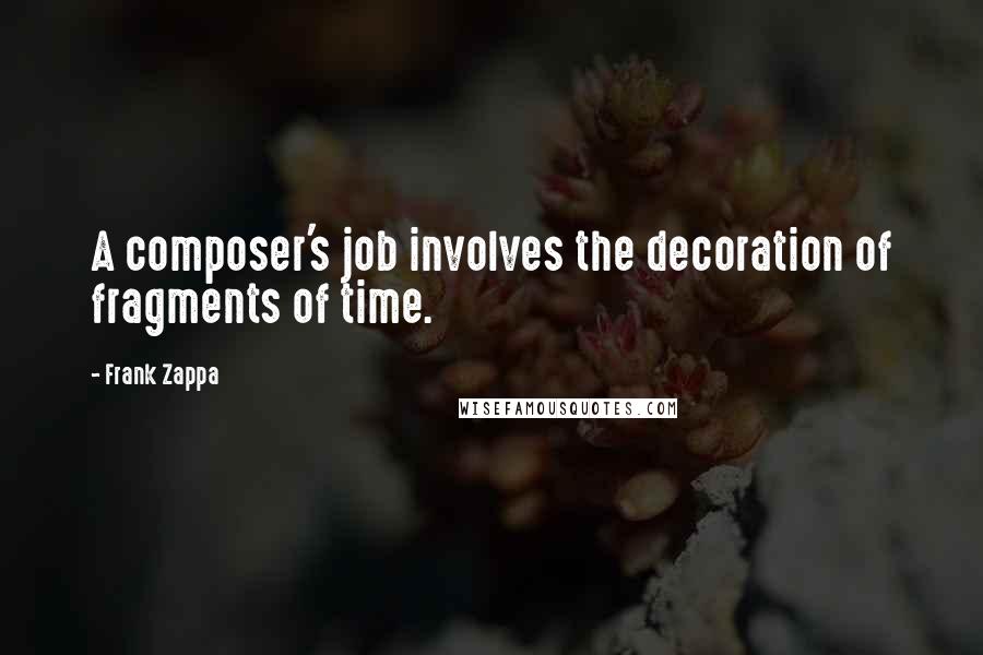 Frank Zappa Quotes: A composer's job involves the decoration of fragments of time.