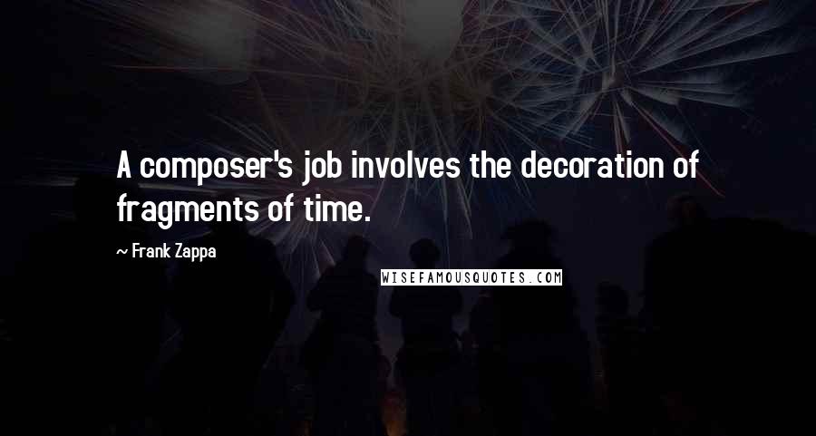 Frank Zappa Quotes: A composer's job involves the decoration of fragments of time.