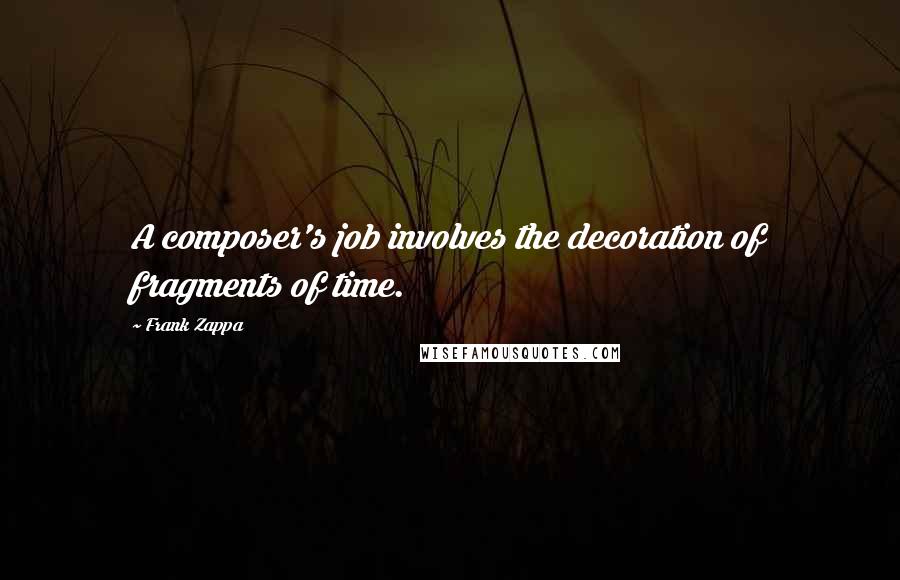 Frank Zappa Quotes: A composer's job involves the decoration of fragments of time.