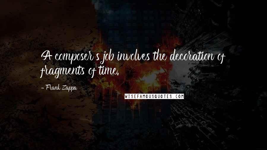 Frank Zappa Quotes: A composer's job involves the decoration of fragments of time.