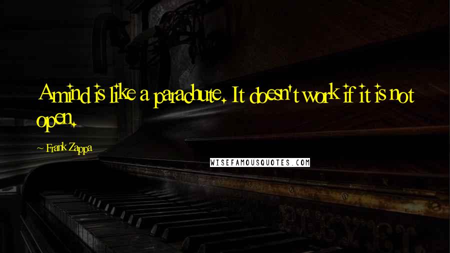 Frank Zappa Quotes: A mind is like a parachute. It doesn't work if it is not open.