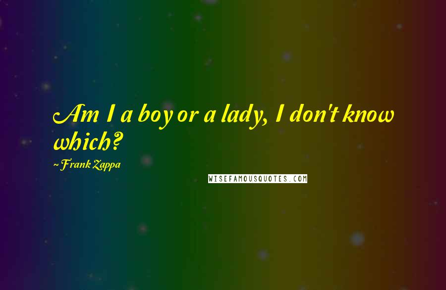 Frank Zappa Quotes: Am I a boy or a lady, I don't know which?