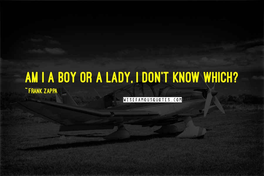 Frank Zappa Quotes: Am I a boy or a lady, I don't know which?