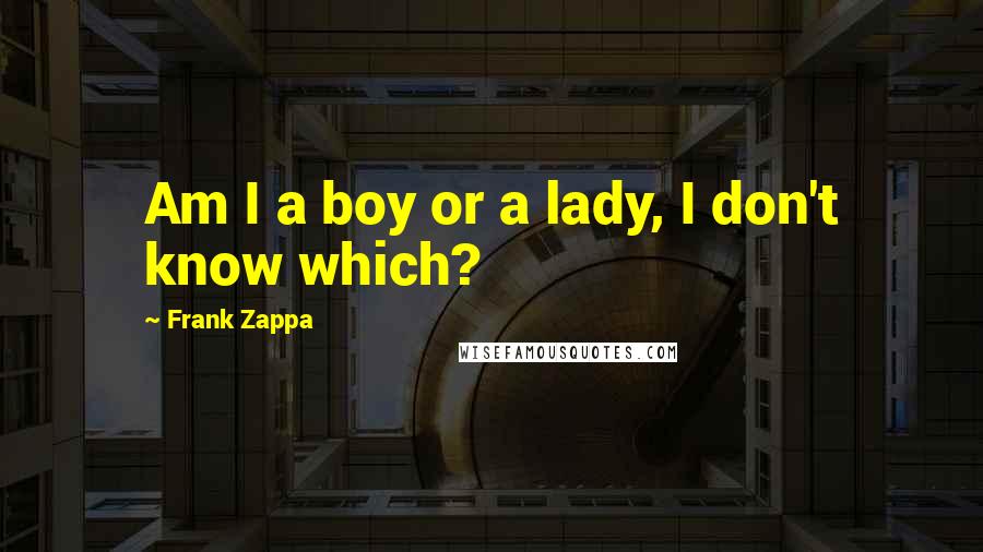 Frank Zappa Quotes: Am I a boy or a lady, I don't know which?