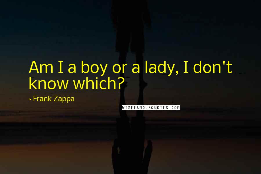 Frank Zappa Quotes: Am I a boy or a lady, I don't know which?