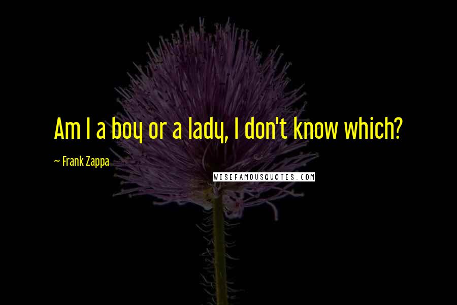 Frank Zappa Quotes: Am I a boy or a lady, I don't know which?