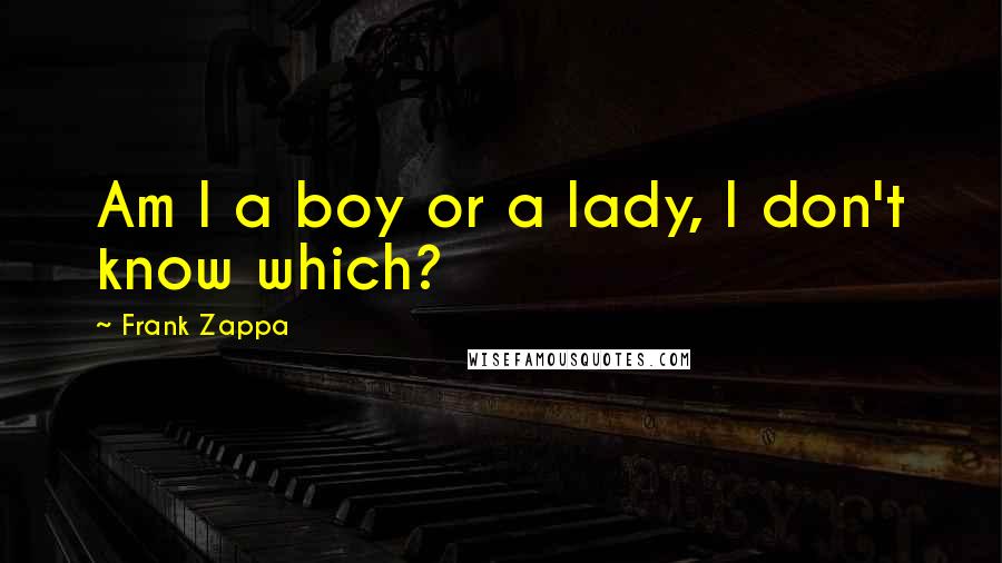 Frank Zappa Quotes: Am I a boy or a lady, I don't know which?