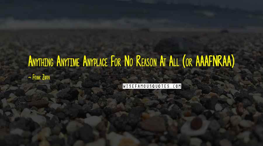 Frank Zappa Quotes: Anything Anytime Anyplace For No Reason At All (or AAAFNRAA)