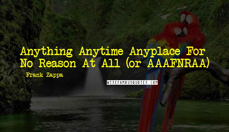 Frank Zappa Quotes: Anything Anytime Anyplace For No Reason At All (or AAAFNRAA)