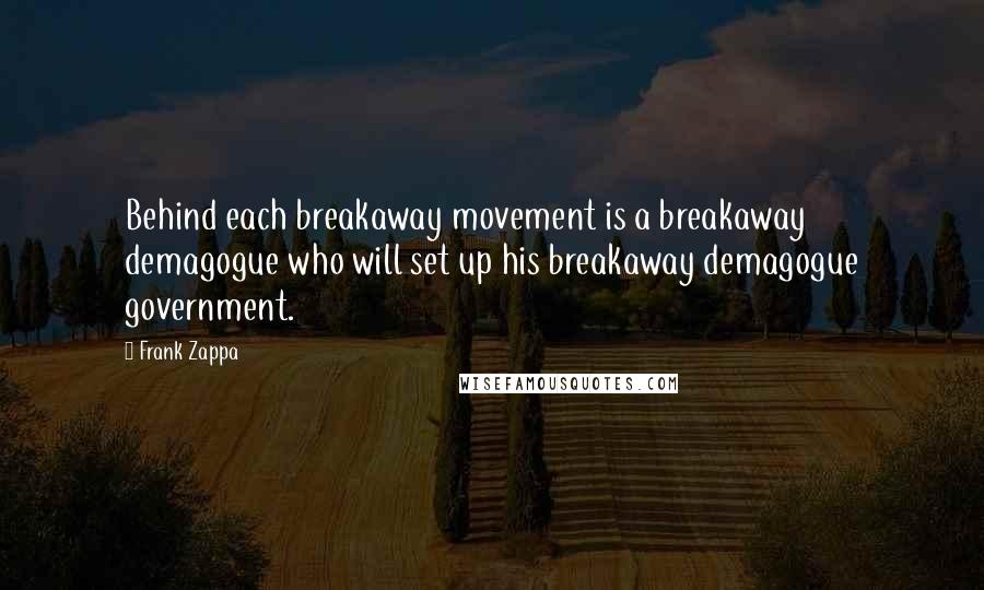 Frank Zappa Quotes: Behind each breakaway movement is a breakaway demagogue who will set up his breakaway demagogue government.