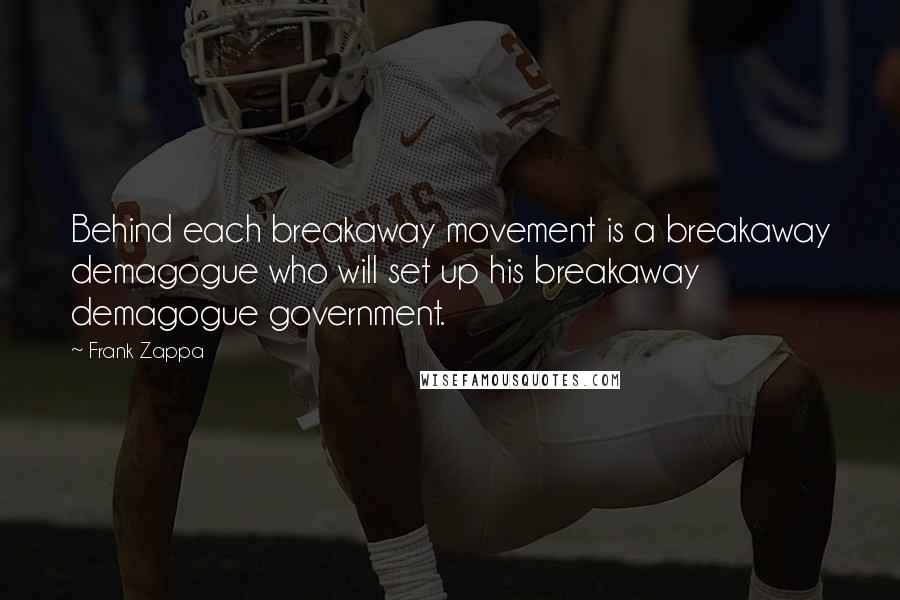 Frank Zappa Quotes: Behind each breakaway movement is a breakaway demagogue who will set up his breakaway demagogue government.