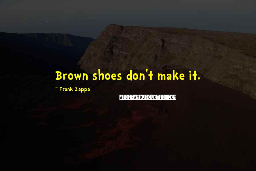 Frank Zappa Quotes: Brown shoes don't make it.