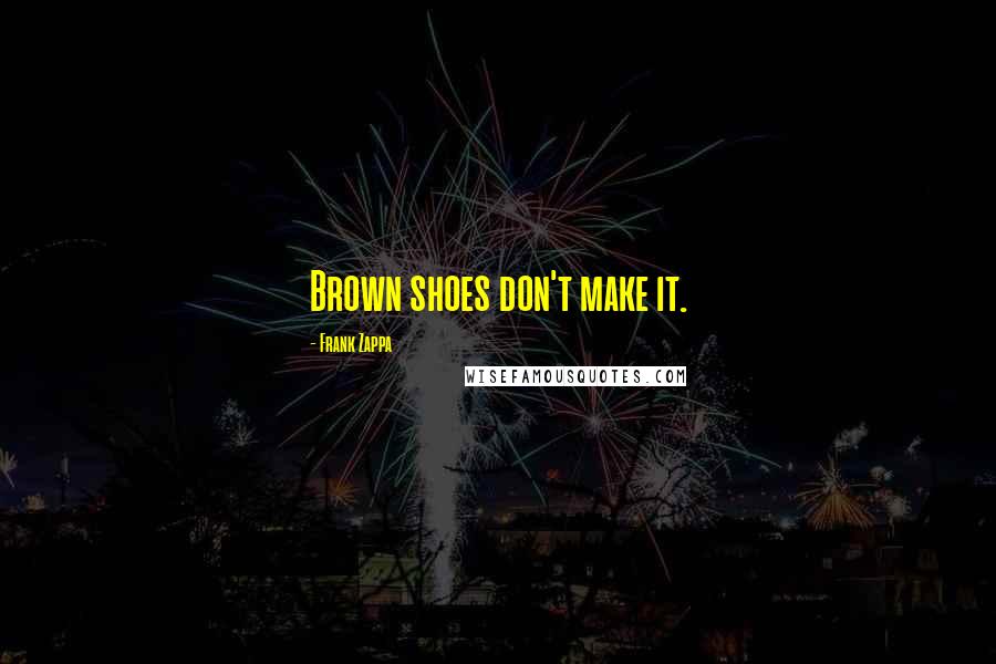 Frank Zappa Quotes: Brown shoes don't make it.