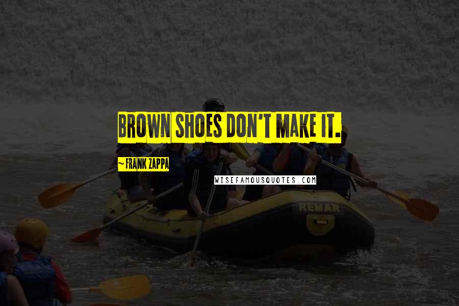 Frank Zappa Quotes: Brown shoes don't make it.