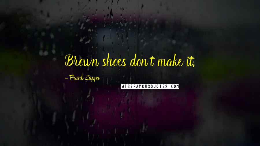 Frank Zappa Quotes: Brown shoes don't make it.