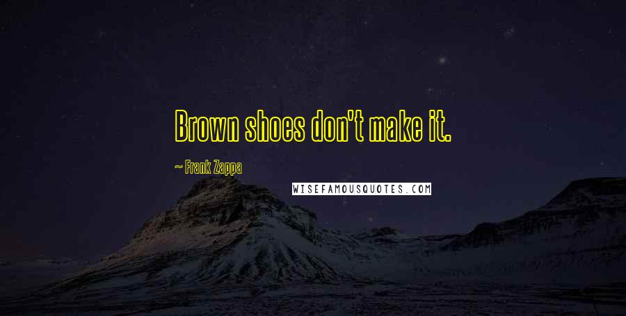 Frank Zappa Quotes: Brown shoes don't make it.