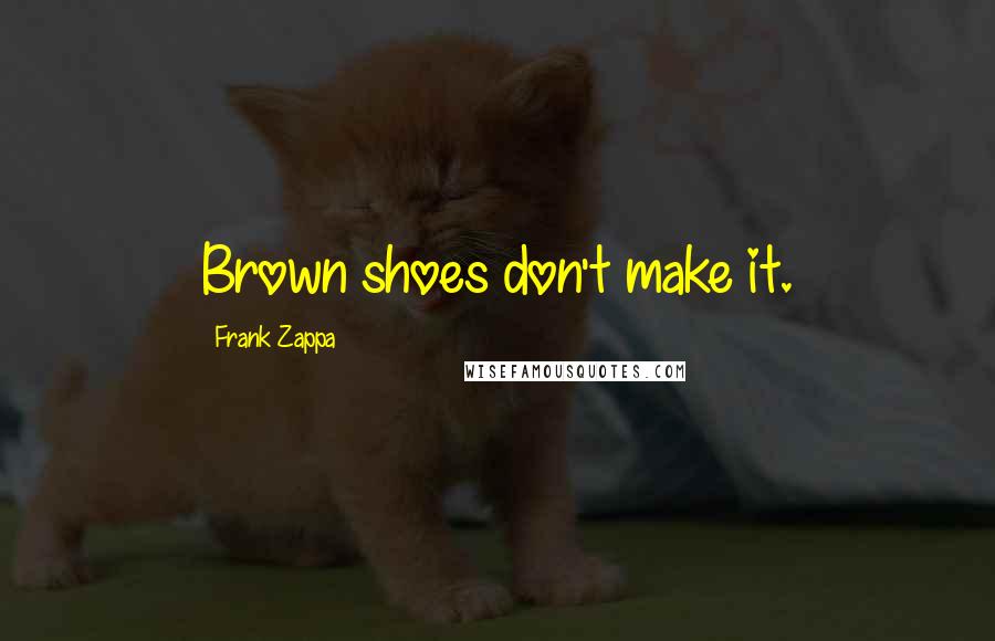 Frank Zappa Quotes: Brown shoes don't make it.