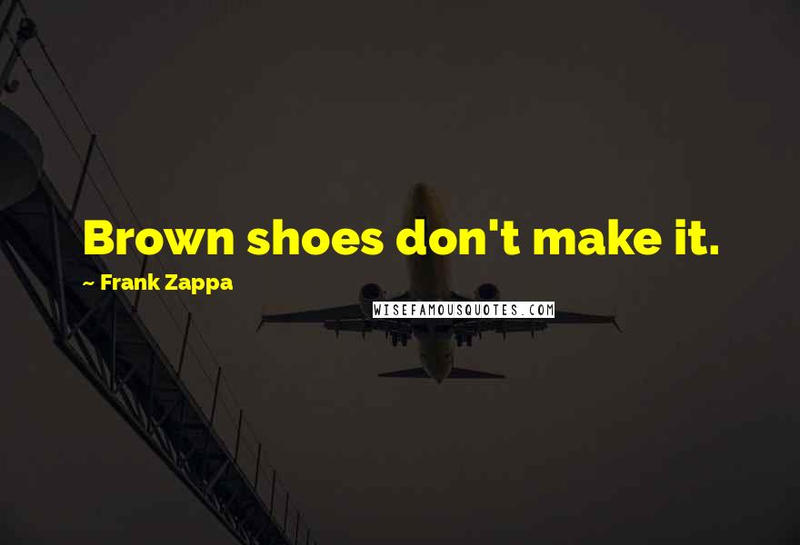 Frank Zappa Quotes: Brown shoes don't make it.