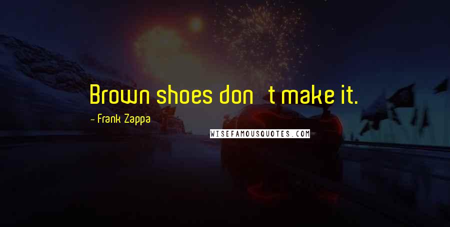 Frank Zappa Quotes: Brown shoes don't make it.