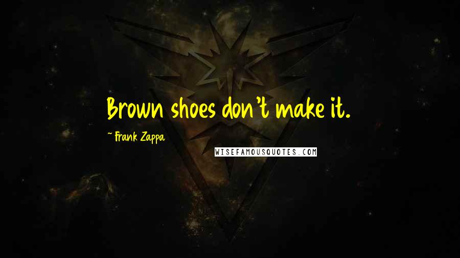 Frank Zappa Quotes: Brown shoes don't make it.