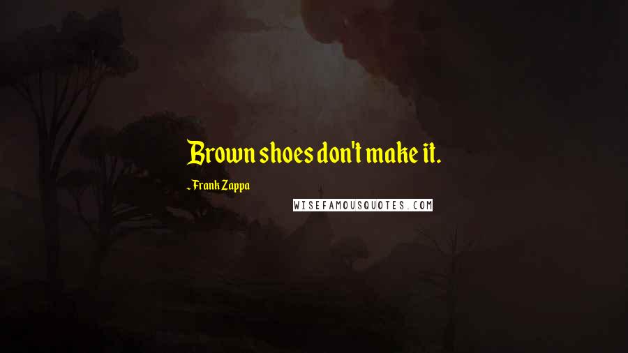 Frank Zappa Quotes: Brown shoes don't make it.