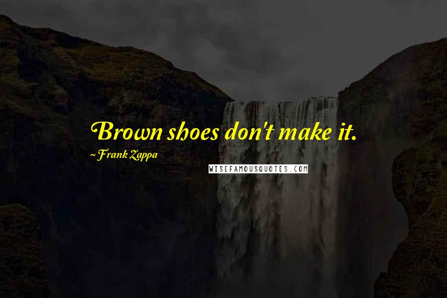 Frank Zappa Quotes: Brown shoes don't make it.