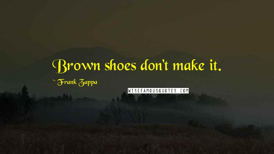 Frank Zappa Quotes: Brown shoes don't make it.