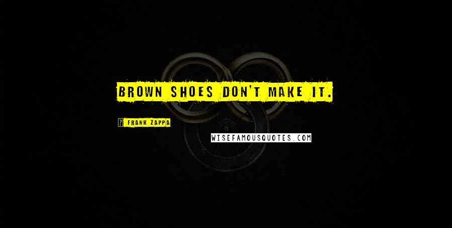 Frank Zappa Quotes: Brown shoes don't make it.