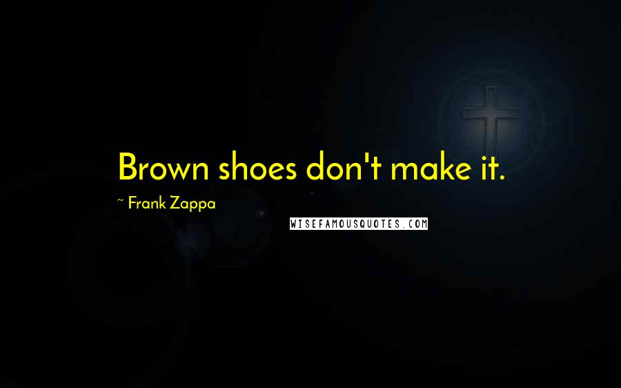 Frank Zappa Quotes: Brown shoes don't make it.