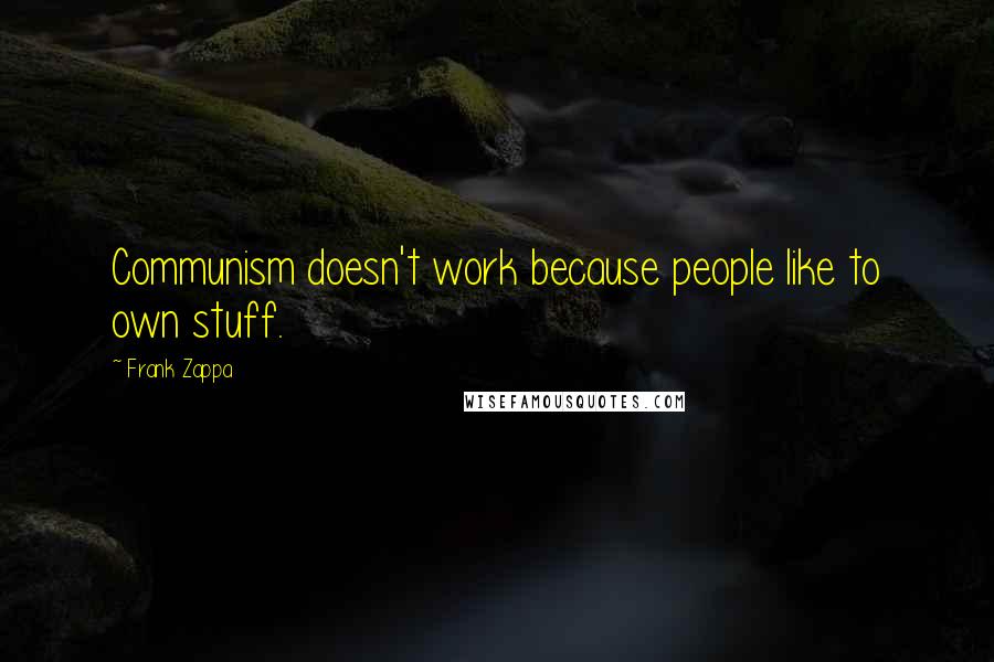 Frank Zappa Quotes: Communism doesn't work because people like to own stuff.