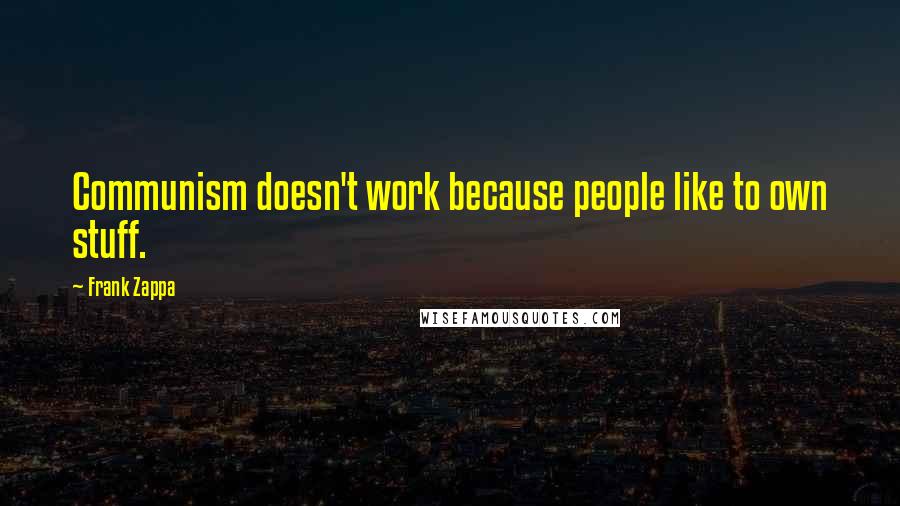 Frank Zappa Quotes: Communism doesn't work because people like to own stuff.