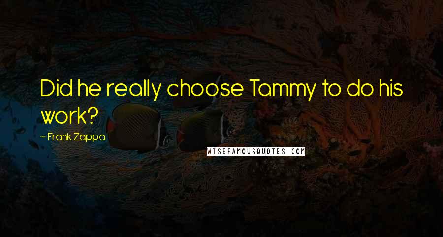 Frank Zappa Quotes: Did he really choose Tammy to do his work?
