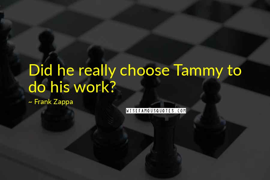 Frank Zappa Quotes: Did he really choose Tammy to do his work?