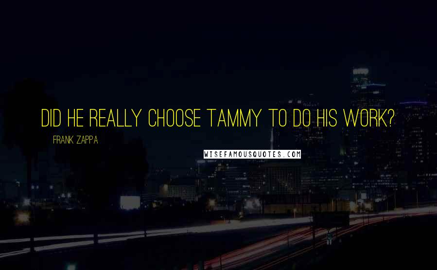 Frank Zappa Quotes: Did he really choose Tammy to do his work?
