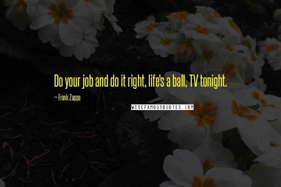 Frank Zappa Quotes: Do your job and do it right, life's a ball, TV tonight.