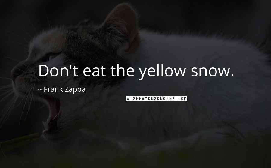 Frank Zappa Quotes: Don't eat the yellow snow.