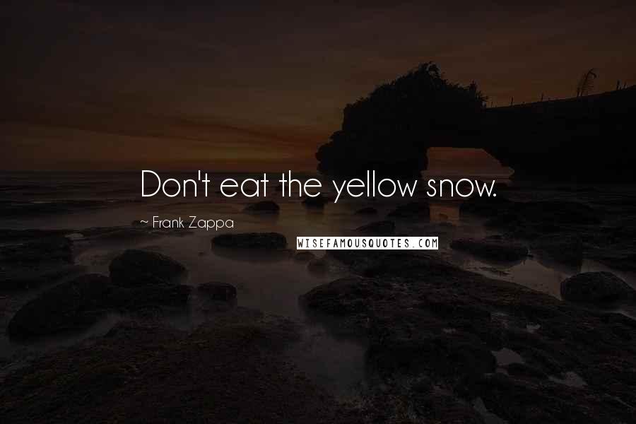 Frank Zappa Quotes: Don't eat the yellow snow.