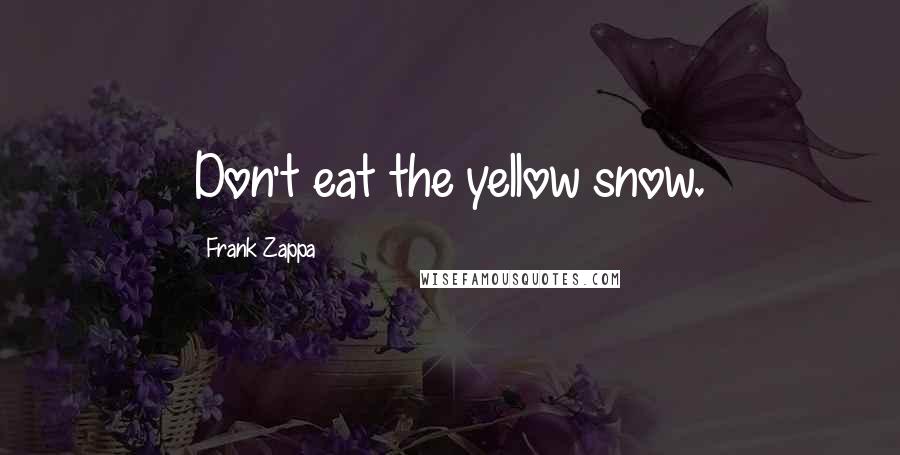 Frank Zappa Quotes: Don't eat the yellow snow.