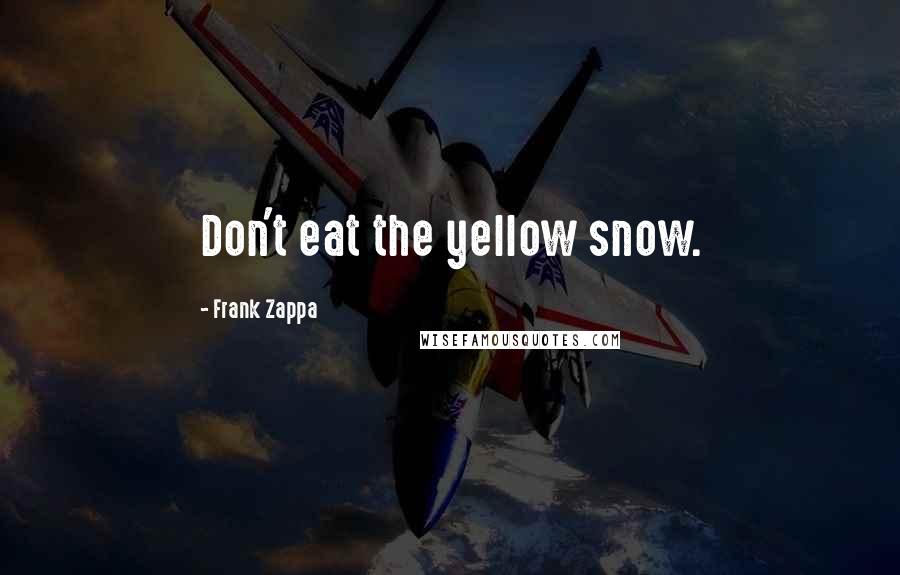 Frank Zappa Quotes: Don't eat the yellow snow.