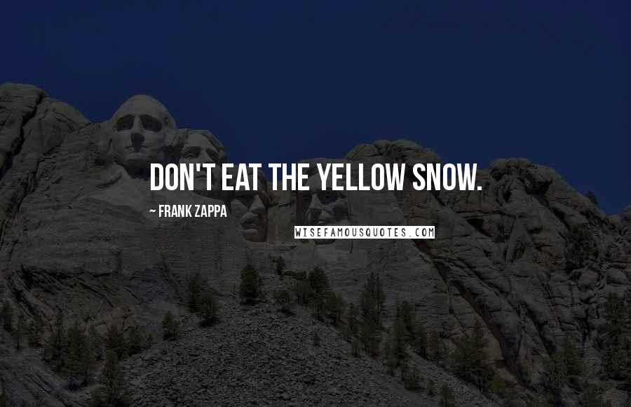 Frank Zappa Quotes: Don't eat the yellow snow.