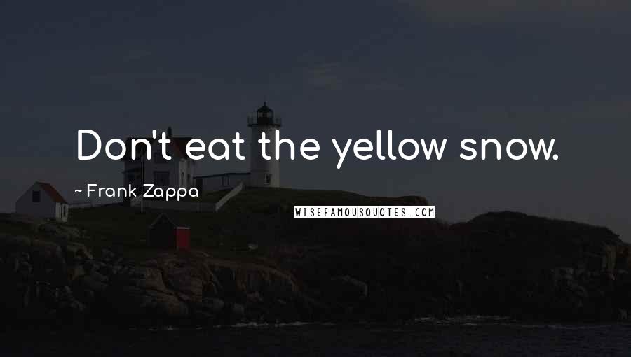 Frank Zappa Quotes: Don't eat the yellow snow.