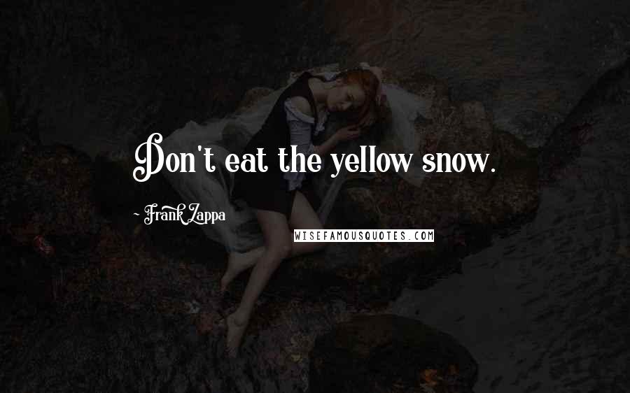 Frank Zappa Quotes: Don't eat the yellow snow.
