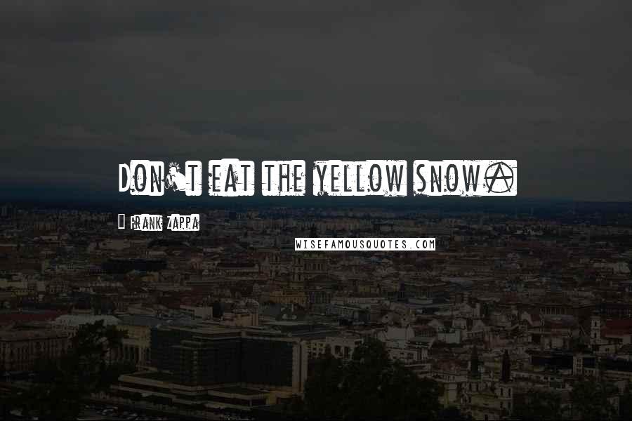 Frank Zappa Quotes: Don't eat the yellow snow.