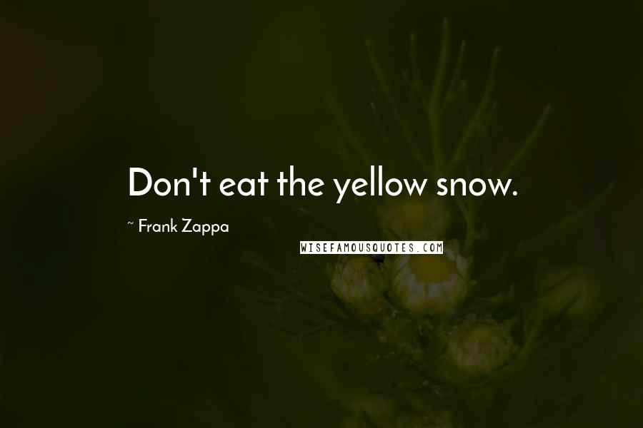 Frank Zappa Quotes: Don't eat the yellow snow.